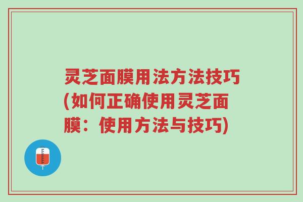 灵芝面膜用法方法技巧(如何正确使用灵芝面膜：使用方法与技巧)-第1张图片-超越