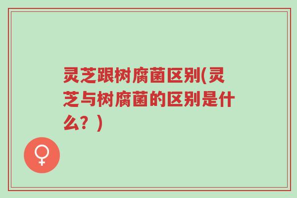 灵芝跟树腐菌区别(灵芝与树腐菌的区别是什么?)-第1张图片-超越 灵芝跟树腐菌区别(灵芝与树腐菌的区别是什么?)-第1张图片-超越