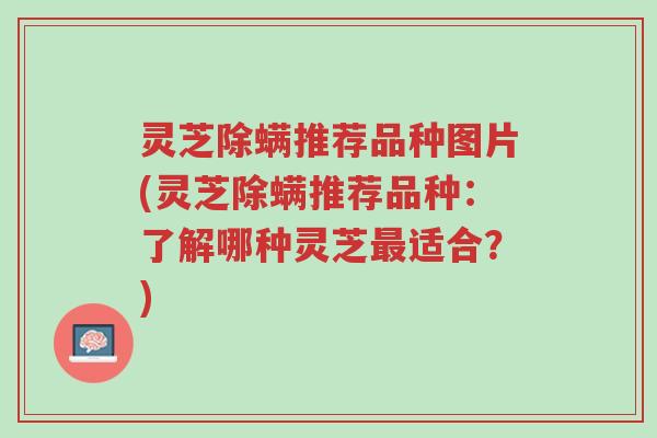 灵芝除螨推荐品种图片(灵芝除螨推荐品种:了解哪种灵芝最适合?)-第1张图片-超越 灵芝除螨推荐品种图片(灵芝除螨推荐品种:了解哪种灵芝最适合?)-第1张图片-超越