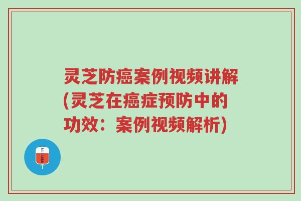 灵芝防癌案例视频讲解(灵芝在癌症预防中的功效:案例视频解析)-第1张图片-超越 灵芝防癌案例视频讲解(灵芝在癌症预防中的功效:案例视频解析)-第1张图片-超越