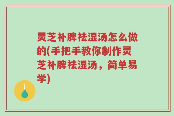 灵芝补脾祛湿汤怎么做的(手把手教你制作灵芝补脾祛湿汤,简单易学)-第1张图片-超越 灵芝补脾祛湿汤怎么做的(手把手教你制作灵芝补脾祛湿汤,简单易学)-第1张图片-超越