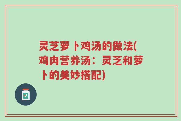灵芝萝卜鸡汤的做法(鸡肉营养汤:灵芝和萝卜的美妙搭配)-第1张图片-超越 灵芝萝卜鸡汤的做法(鸡肉营养汤:灵芝和萝卜的美妙搭配)-第1张图片-超越