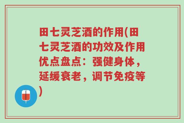 田七灵芝酒的作用(田七灵芝酒的功效及作用优点盘点:强健身体,延缓衰老,调节免疫等)-第1张图片-超越 田七灵芝酒的作用(田七灵芝酒的功效及作用优点盘点:强健身体,延缓衰老,调节免疫等)-第1张图片-超越