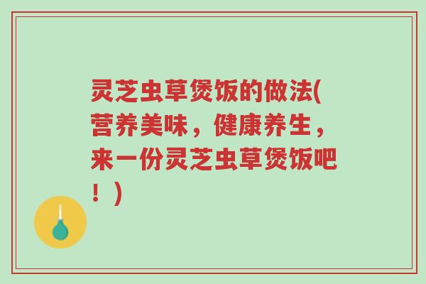 灵芝虫草煲饭的做法(营养美味,健康养生,来一份灵芝虫草煲饭吧!)-第1张图片-超越 灵芝虫草煲饭的做法(营养美味,健康养生,来一份灵芝虫草煲饭吧!)-第1张图片-超越