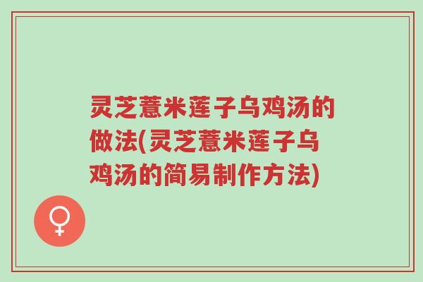 灵芝薏米莲子乌鸡汤的做法(灵芝薏米莲子乌鸡汤的简易制作方法)-第1张图片-超越 灵芝薏米莲子乌鸡汤的做法(灵芝薏米莲子乌鸡汤的简易制作方法)-第1张图片-超越