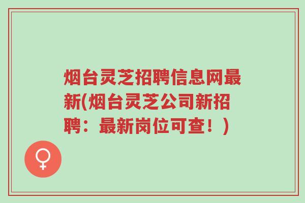 烟台灵芝招聘信息网最新(烟台灵芝公司新招聘:最新岗位可查!)-第1张图片-超越 烟台灵芝招聘信息网最新(烟台灵芝公司新招聘:最新岗位可查!)-第1张图片-超越