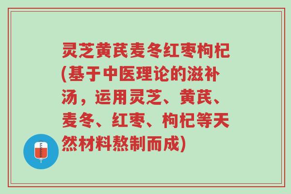 灵芝黄芪麦冬红枣枸杞(基于中医理论的滋补汤,运用灵芝、黄芪、麦冬、红枣、枸杞等天然材料熬制而成)-第1张图片-超越 灵芝黄芪麦冬红枣枸杞(基于中医理论的滋补汤,运用灵芝、黄芪、麦冬、红枣、枸杞等天然材料熬制而成)-第1张图片-超越