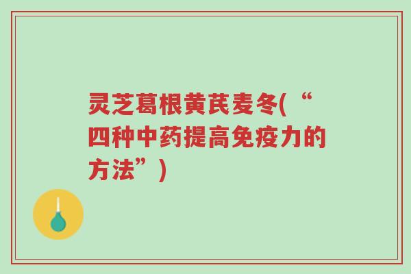 灵芝葛根黄芪麦冬(“四种中药提高免疫力的方法”)-第1张图片-超越 灵芝葛根黄芪麦冬(“四种中药提高免疫力的方法”)-第1张图片-超越