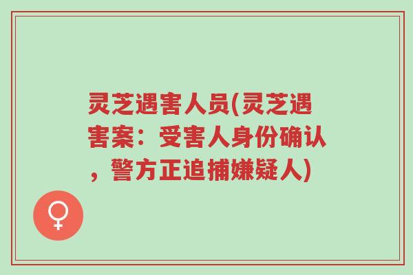 灵芝遇害人员(灵芝遇害案:受害人身份确认,警方正追捕嫌疑人)-第1张图片-超越 灵芝遇害人员(灵芝遇害案:受害人身份确认,警方正追捕嫌疑人)-第1张图片-超越