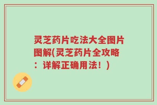 灵芝药片吃法大全图片图解(灵芝药片全攻略:详解正确用法!)-第1张图片-超越 灵芝药片吃法大全图片图解(灵芝药片全攻略:详解正确用法!)-第1张图片-超越