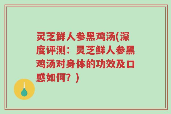 灵芝鲜人参黑鸡汤(深度评测:灵芝鲜人参黑鸡汤对身体的功效及口感如何?)-第1张图片-超越 灵芝鲜人参黑鸡汤(深度评测:灵芝鲜人参黑鸡汤对身体的功效及口感如何?)-第1张图片-超越