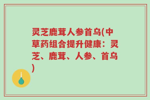 灵芝鹿茸人参首乌(中草药组合提升健康:灵芝、鹿茸、人参、首乌)-第1张图片-超越 灵芝鹿茸人参首乌(中草药组合提升健康:灵芝、鹿茸、人参、首乌)-第1张图片-超越