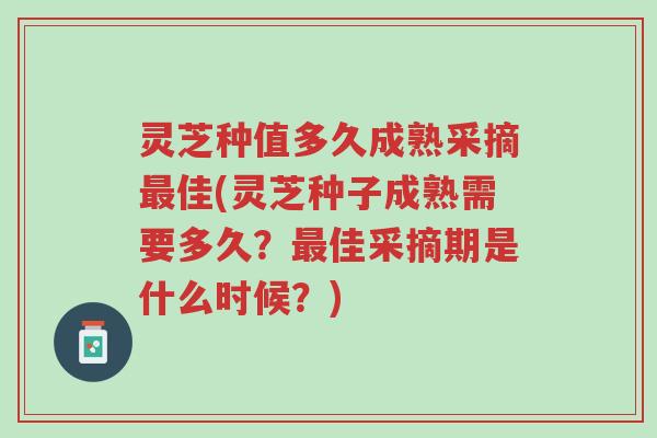 灵芝种值多久成熟采摘最佳(灵芝种子成熟需要多久?最佳采摘期是什么时候?)-第1张图片-超越 灵芝种值多久成熟采摘最佳(灵芝种子成熟需要多久?最佳采摘期是什么时候?)-第1张图片-超越