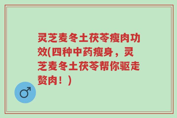 灵芝麦冬土茯苓瘦肉功效(四种中药瘦身,灵芝麦冬土茯苓帮你驱走赘肉!)-第1张图片-超越 灵芝麦冬土茯苓瘦肉功效(四种中药瘦身,灵芝麦冬土茯苓帮你驱走赘肉!)-第1张图片-超越
