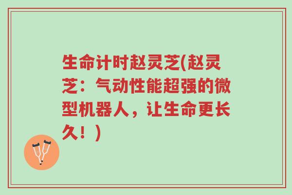 生命计时赵灵芝(赵灵芝:气动性能超强的微型机器人,让生命更长久!)-第1张图片-超越 生命计时赵灵芝(赵灵芝:气动性能超强的微型机器人,让生命更长久!)-第1张图片-超越