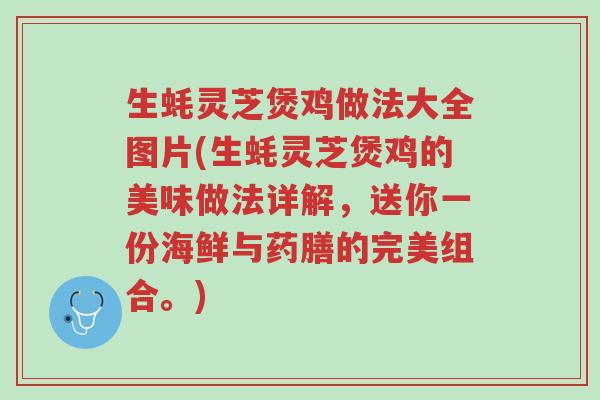 生蚝灵芝煲鸡做法大全图片(生蚝灵芝煲鸡的美味做法详解,送你一份海鲜与药膳的完美组合。)-第1张图片-超越 生蚝灵芝煲鸡做法大全图片(生蚝灵芝煲鸡的美味做法详解,送你一份海鲜与药膳的完美组合。)-第1张图片-超越