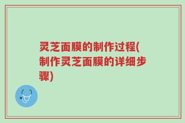 灵芝面膜的制作过程(制作灵芝面膜的详细步骤)-第1张图片-超越 灵芝面膜的制作过程(制作灵芝面膜的详细步骤)-第1张图片-超越