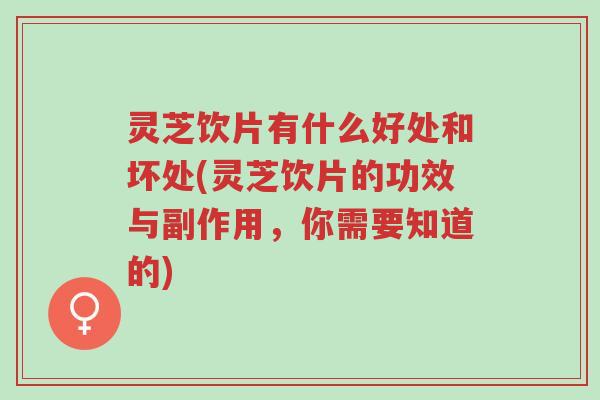 灵芝饮片有什么好处和坏处(灵芝饮片的功效与副作用,你需要知道的)-第1张图片-超越 灵芝饮片有什么好处和坏处(灵芝饮片的功效与副作用,你需要知道的)-第1张图片-超越