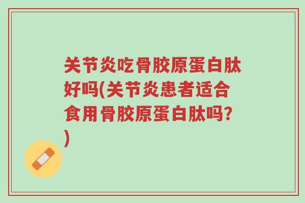 关节炎吃骨胶原蛋白肽好吗(关节炎患者适合食用骨胶原蛋白肽吗?)-第1张图片-超越 关节炎吃骨胶原蛋白肽好吗(关节炎患者适合食用骨胶原蛋白肽吗?)-第1张图片-超越