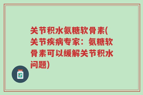 关节积水氨糖软骨素(关节疾病专家:氨糖软骨素可以缓解关节积水问题)-第1张图片-超越 关节积水氨糖软骨素(关节疾病专家:氨糖软骨素可以缓解关节积水问题)-第1张图片-超越