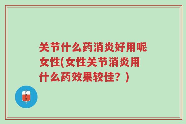 关节什么药消炎好用呢女性(女性关节消炎用什么药效果较佳?)-第1张图片-超越 关节什么药消炎好用呢女性(女性关节消炎用什么药效果较佳?)-第1张图片-超越
