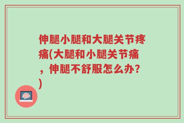 伸腿小腿和大腿关节疼痛(大腿和小腿关节痛，伸腿不舒服怎么办？)-第1张图片-超越