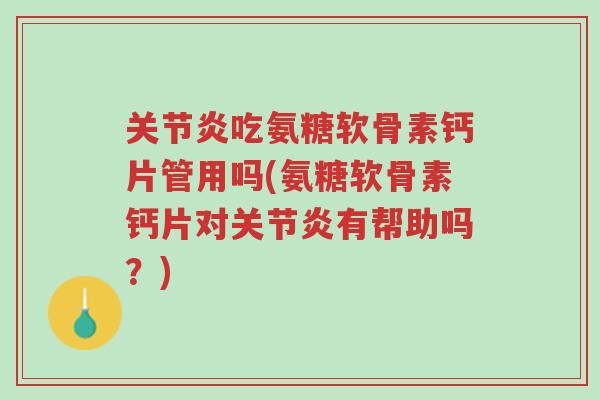 关节炎吃氨糖软骨素钙片管用吗(氨糖软骨素钙片对关节炎有帮助吗?)-第1张图片-超越 关节炎吃氨糖软骨素钙片管用吗(氨糖软骨素钙片对关节炎有帮助吗?)-第1张图片-超越