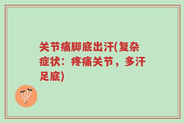 关节痛脚底出汗(复杂症状:疼痛关节,多汗足底)-第1张图片-超越 关节痛脚底出汗(复杂症状:疼痛关节,多汗足底)-第1张图片-超越