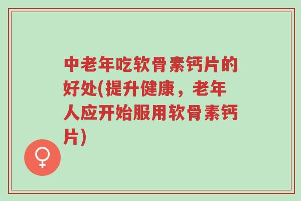 中老年吃软骨素钙片的好处(提升健康,老年人应开始服用软骨素钙片)-第1张图片-超越 中老年吃软骨素钙片的好处(提升健康,老年人应开始服用软骨素钙片)-第1张图片-超越