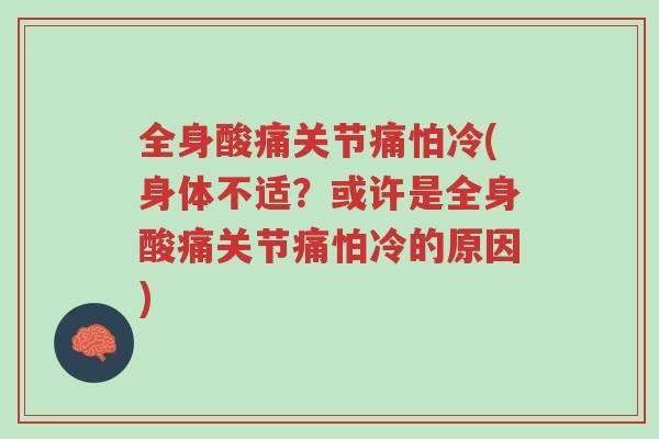 全身酸痛关节痛怕冷(身体不适?或许是全身酸痛关节痛怕冷的原因)-第1张图片-超越 全身酸痛关节痛怕冷(身体不适?或许是全身酸痛关节痛怕冷的原因)-第1张图片-超越