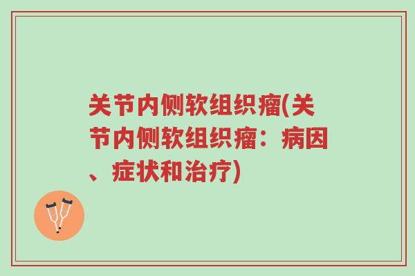 关节内侧软组织瘤(关节内侧软组织瘤:病因、症状和治疗)-第1张图片-超越 关节内侧软组织瘤(关节内侧软组织瘤:病因、症状和治疗)-第1张图片-超越