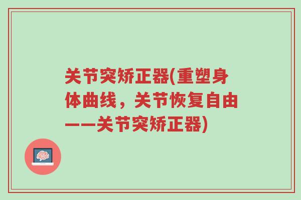 关节突矫正器(重塑身体曲线,关节恢复自由——关节突矫正器)-第1张图片-超越 关节突矫正器(重塑身体曲线,关节恢复自由——关节突矫正器)-第1张图片-超越