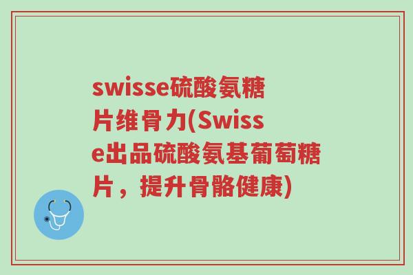 swisse硫酸氨糖片维骨力(Swisse出品硫酸氨基葡萄糖片,提升骨骼健康)-第1张图片-超越 swisse硫酸氨糖片维骨力(Swisse出品硫酸氨基葡萄糖片,提升骨骼健康)-第1张图片-超越
