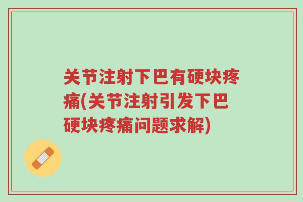 关节注射下巴有硬块疼痛(关节注射引发下巴硬块疼痛问题求解)-第1张图片-超越