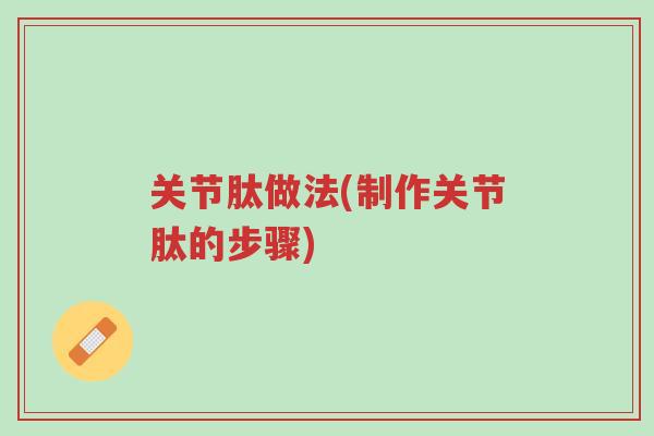 关节肽做法(制作关节肽的步骤)-第1张图片-超越