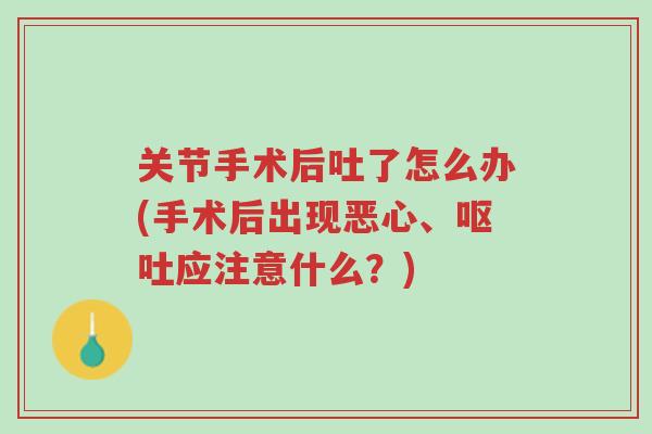 关节手术后吐了怎么办(手术后出现恶心、呕吐应注意什么?)-第1张图片-超越 关节手术后吐了怎么办(手术后出现恶心、呕吐应注意什么?)-第1张图片-超越