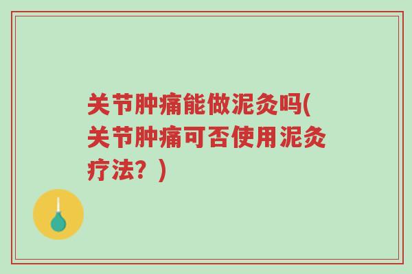 关节肿痛能做泥灸吗(关节肿痛可否使用泥灸疗法?)-第1张图片-超越 关节肿痛能做泥灸吗(关节肿痛可否使用泥灸疗法?)-第1张图片-超越