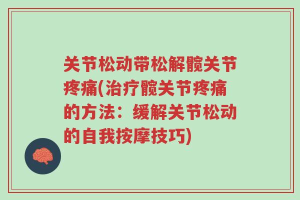 关节松动带松解髋关节疼痛(治疗髋关节疼痛的方法:缓解关节松动的自我按摩技巧)-第1张图片-超越 关节松动带松解髋关节疼痛(治疗髋关节疼痛的方法:缓解关节松动的自我按摩技巧)-第1张图片-超越