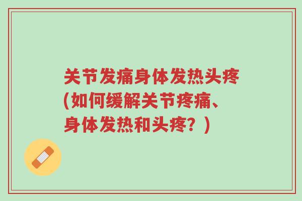 关节发痛身体发热头疼(如何缓解关节疼痛、身体发热和头疼?)-第1张图片-超越 关节发痛身体发热头疼(如何缓解关节疼痛、身体发热和头疼?)-第1张图片-超越