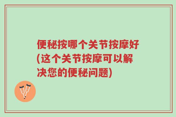 便秘按哪个关节按摩好(这个关节按摩可以解决您的便秘问题)-第1张图片-超越 便秘按哪个关节按摩好(这个关节按摩可以解决您的便秘问题)-第1张图片-超越