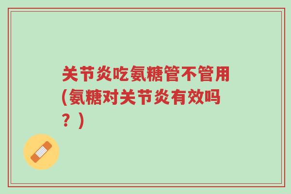 关节炎吃氨糖管不管用(氨糖对关节炎有效吗?)-第1张图片-超越 关节炎吃氨糖管不管用(氨糖对关节炎有效吗?)-第1张图片-超越