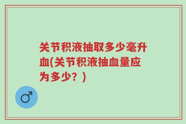 关节积液抽取多少毫升血(关节积液抽血量应为多少?)-第1张图片-超越 关节积液抽取多少毫升血(关节积液抽血量应为多少?)-第1张图片-超越