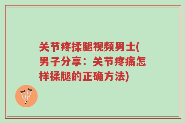 关节疼揉腿视频男士(男子分享:关节疼痛怎样揉腿的正确方法)-第1张图片-超越 关节疼揉腿视频男士(男子分享:关节疼痛怎样揉腿的正确方法)-第1张图片-超越