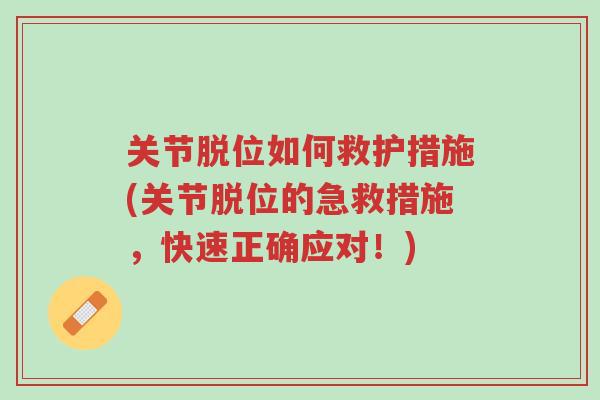 关节脱位如何救护措施(关节脱位的急救措施,快速正确应对!)-第1张图片-超越 关节脱位如何救护措施(关节脱位的急救措施,快速正确应对!)-第1张图片-超越