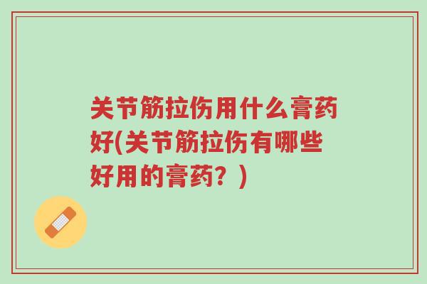 关节筋拉伤用什么膏药好(关节筋拉伤有哪些好用的膏药？)-第1张图片-超越