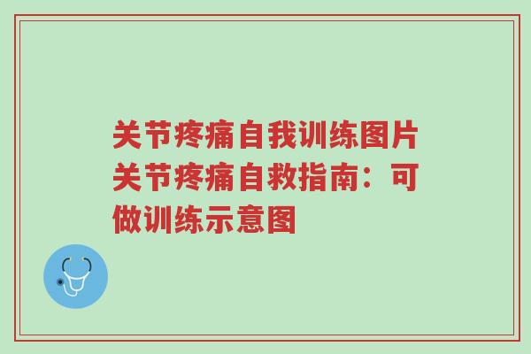 关节疼痛自我训练图片关节疼痛自救指南:可做训练示意图-第1张图片-超越 关节疼痛自我训练图片关节疼痛自救指南:可做训练示意图-第1张图片-超越