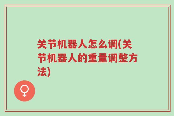 关节机器人怎么调(关节机器人的重量调整方法)-第1张图片-超越 关节机器人怎么调(关节机器人的重量调整方法)-第1张图片-超越