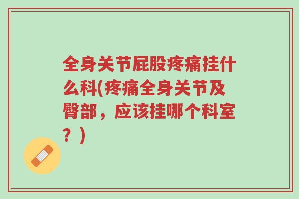 全身关节屁股疼痛挂什么科(疼痛全身关节及臀部，应该挂哪个科室？)-第1张图片-超越