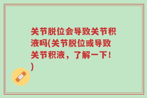 关节脱位会导致关节积液吗(关节脱位或导致关节积液,了解一下!)-第1张图片-超越 关节脱位会导致关节积液吗(关节脱位或导致关节积液,了解一下!)-第1张图片-超越