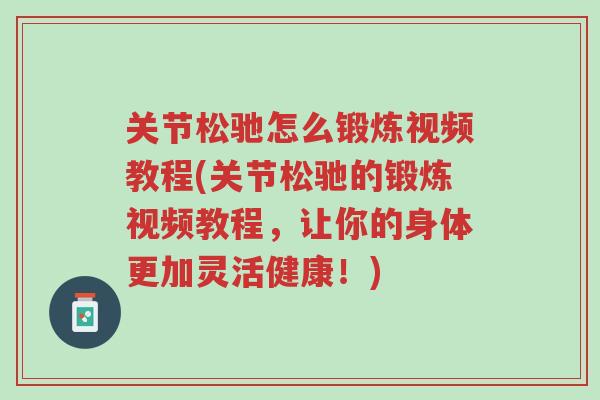 关节松驰怎么锻炼视频教程(关节松驰的锻炼视频教程,让你的身体更加灵活健康!)-第1张图片-超越 关节松驰怎么锻炼视频教程(关节松驰的锻炼视频教程,让你的身体更加灵活健康!)-第1张图片-超越